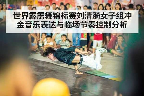 世界霹雳舞锦标赛刘清漪女子组冲金音乐表达与临场节奏控制分析