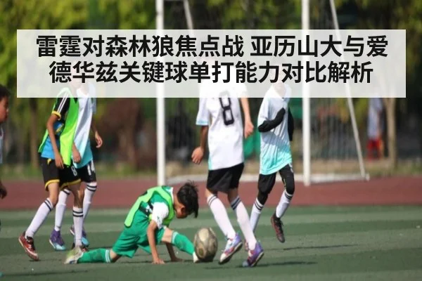 雷霆对森林狼焦点战 亚历山大与爱德华兹关键球单打能力对比解析