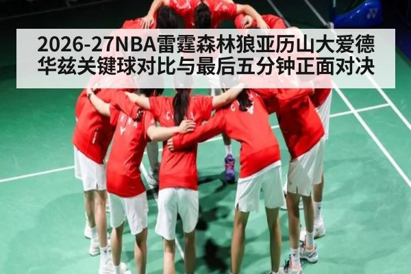 2026-27NBA雷霆森林狼亚历山大爱德华兹关键球对比与最后五分钟正面对决